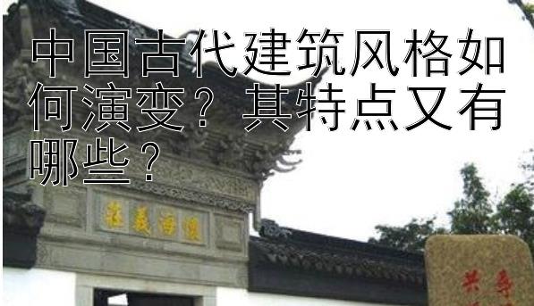 中国古代建筑风格如何演变？其特点又有哪些？